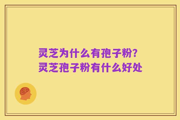 灵芝为什么有孢子粉？灵芝孢子粉有什么好处