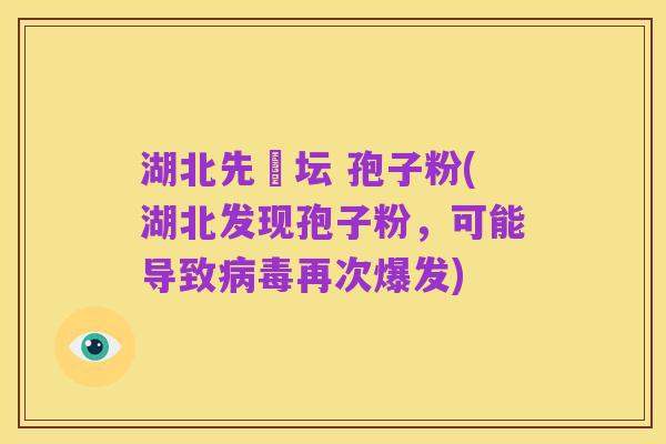 湖北先秾坛 孢子粉(湖北发现孢子粉,可能导致病毒再次爆发)