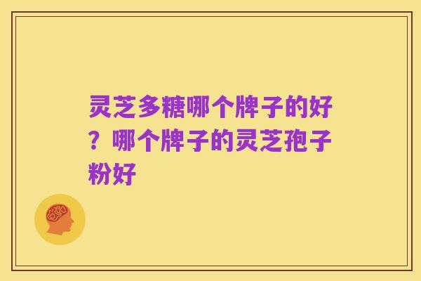 灵芝多糖哪个牌子的好?哪个牌子的灵芝孢子粉好