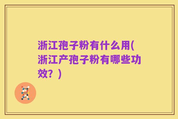 浙江孢子粉有什么用(浙江产孢子粉有哪些功效?)