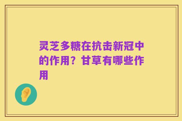 灵芝多糖在抗击新冠中的作用?甘草有哪些作用
