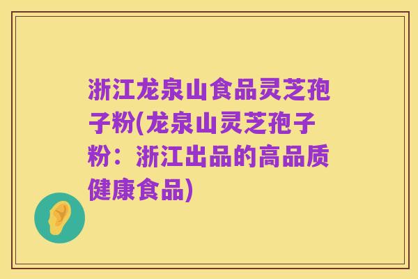 浙江龙泉山食品灵芝孢子粉(龙泉山灵芝孢子粉:浙江出品的高品质健康食品)