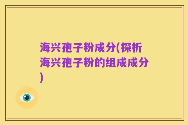 海兴孢子粉成分(探析海兴孢子粉的组成成分)