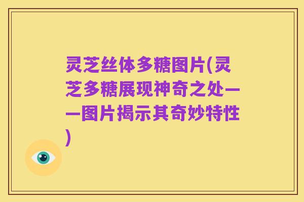 灵芝丝体多糖图片(灵芝多糖展现神奇之处——图片揭示其奇妙特性)