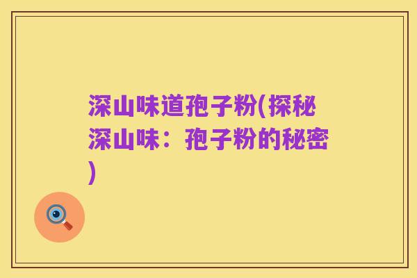 深山味道孢子粉(探秘深山味:孢子粉的秘密)