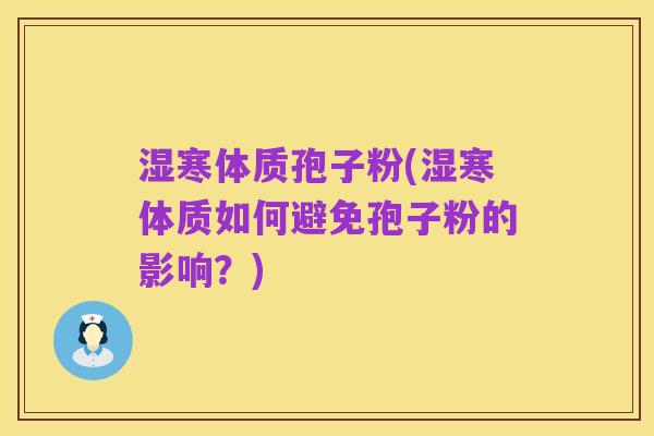 湿寒体质孢子粉(湿寒体质如何避免孢子粉的影响？)