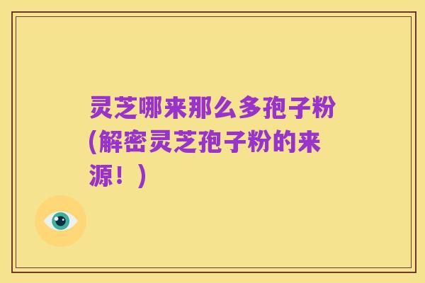 灵芝哪来那么多孢子粉(解密灵芝孢子粉的来源!)