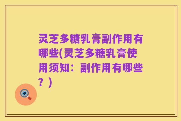 灵芝多糖乳膏副作用有哪些(灵芝多糖乳膏使用须知:副作用有哪些?)