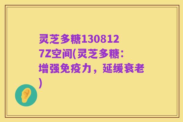 灵芝多糖1308127Z空间(灵芝多糖：增强免疫力，延缓衰老)