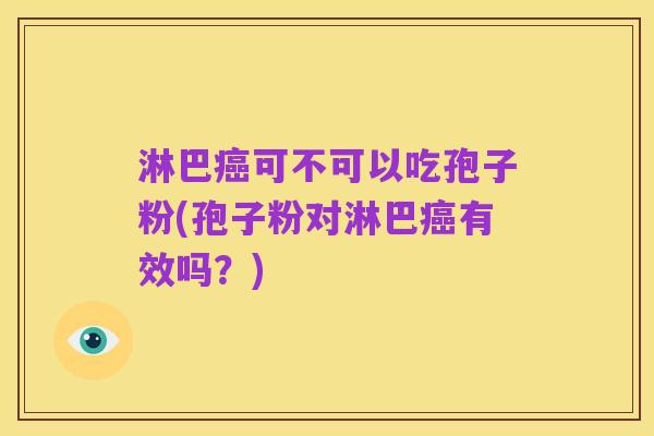 淋巴癌可不可以吃孢子粉(孢子粉对淋巴癌有效吗？)