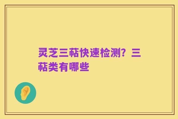 灵芝三萜快速检测?三萜类有哪些