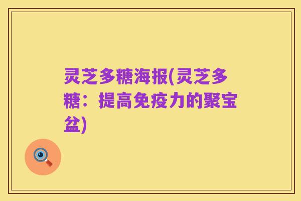 灵芝多糖海报(灵芝多糖:提高免疫力的聚宝盆)