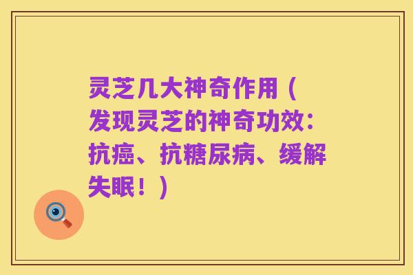 灵芝几大神奇作用 (发现灵芝的神奇功效:抗癌、抗糖尿病、缓解失眠!)