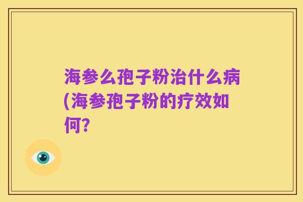海参么孢子粉治什么病(海参孢子粉的疗效如何?