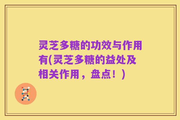 灵芝多糖的功效与作用有(灵芝多糖的益处及相关作用，盘点！)