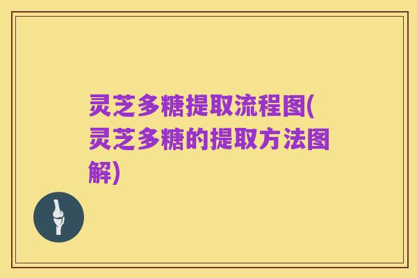 灵芝多糖提取流程图(灵芝多糖的提取方法图解)