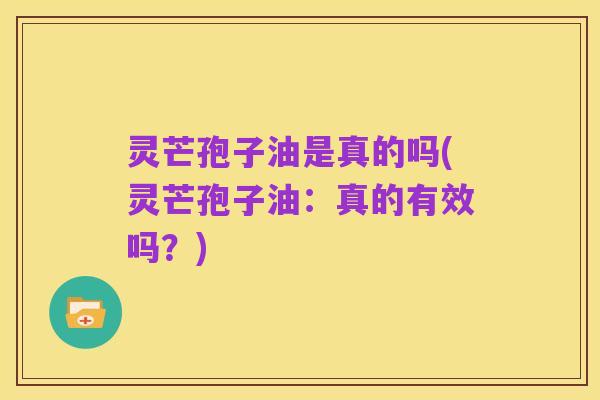 灵芒孢子油是真的吗(灵芒孢子油:真的有效吗?)