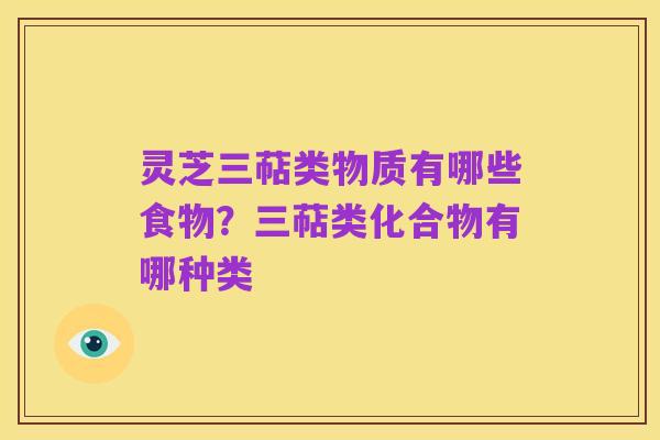 灵芝三萜类物质有哪些食物?三萜类化合物有哪种类