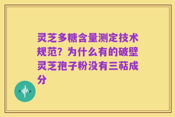 灵芝多糖含量测定技术规范？为什么有的破壁灵芝孢子粉没有三萜成分