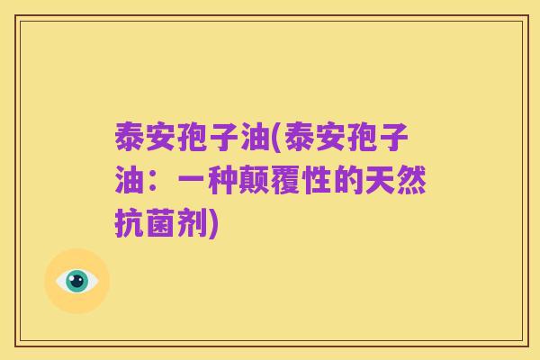泰安孢子油(泰安孢子油：一种颠覆性的天然抗菌剂)