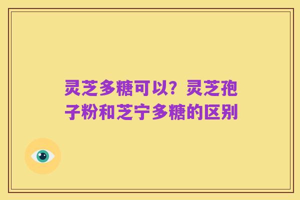 灵芝多糖可以?灵芝孢子粉和芝宁多糖的区别