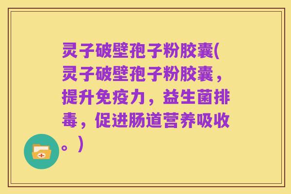 灵子破壁孢子粉胶囊(灵子破壁孢子粉胶囊，提升免疫力，益生菌排毒，促进肠道营养吸收。)