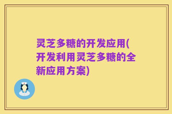 灵芝多糖的开发应用(开发利用灵芝多糖的全新应用方案)