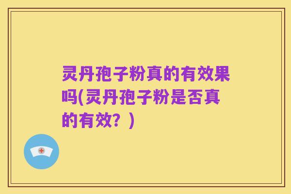 灵丹孢子粉真的有效果吗(灵丹孢子粉是否真的有效？)