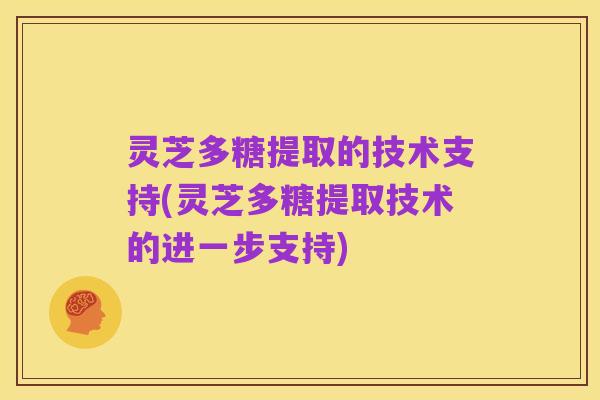 灵芝多糖提取的技术支持(灵芝多糖提取技术的进一步支持)