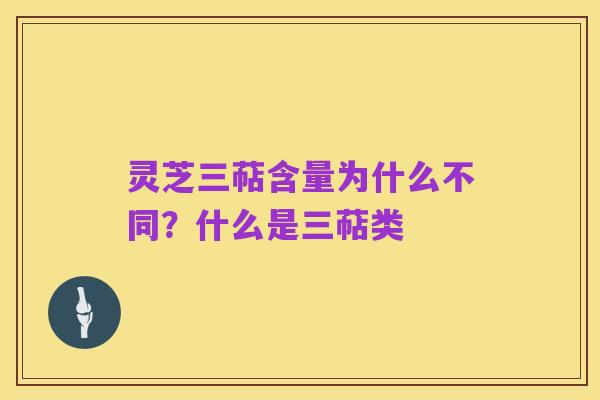 灵芝三萜含量为什么不同?什么是三萜类