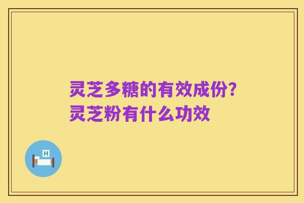 灵芝多糖的有效成份？灵芝粉有什么功效