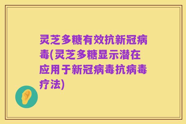 灵芝多糖有效抗新冠病毒(灵芝多糖显示潜在应用于新冠病毒抗病毒疗法)