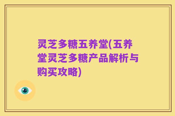 灵芝多糖五养堂(五养堂灵芝多糖产品解析与购买攻略)