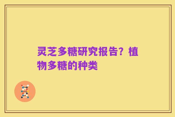 灵芝多糖研究报告?植物多糖的种类