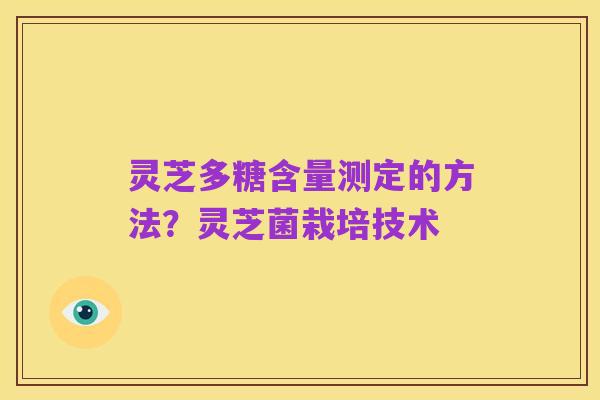 灵芝多糖含量测定的方法?灵芝菌栽培技术