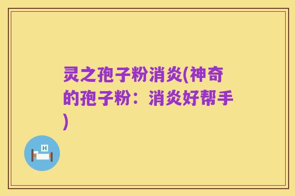 灵之孢子粉消炎(神奇的孢子粉：消炎好帮手)