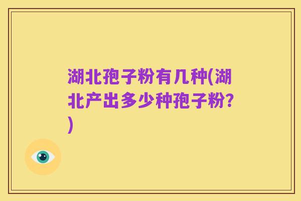 湖北孢子粉有几种(湖北产出多少种孢子粉？)