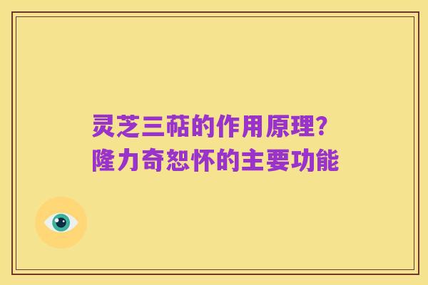 灵芝三萜的作用原理?隆力奇恕怀的主要功能
