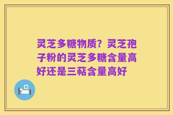 灵芝多糖物质？灵芝孢子粉的灵芝多糖含量高好还是三萜含量高好