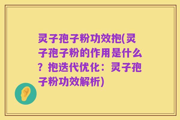 灵子孢子粉功效抱(灵子孢子粉的作用是什么？抱迭代优化：灵子孢子粉功效解析)