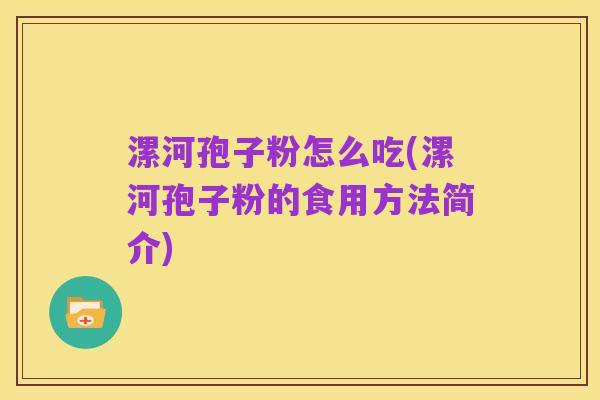 漯河孢子粉怎么吃(漯河孢子粉的食用方法简介)
