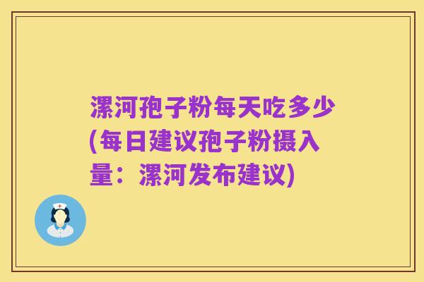 漯河孢子粉每天吃多少(每日建议孢子粉摄入量：漯河发布建议)
