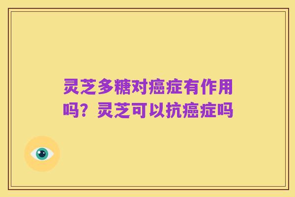 灵芝多糖对癌症有作用吗?灵芝可以抗癌症吗