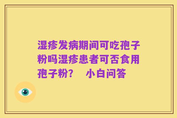 湿疹发病期间可吃孢子粉吗湿疹患者可否食用孢子粉? 小白问答