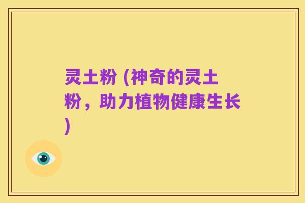 灵土粉 (神奇的灵土粉,助力植物健康生长)