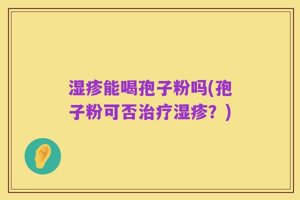 湿疹能喝孢子粉吗(孢子粉可否治疗湿疹？)