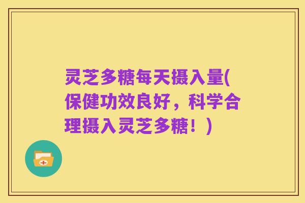 灵芝多糖每天摄入量(保健功效良好，科学合理摄入灵芝多糖！)