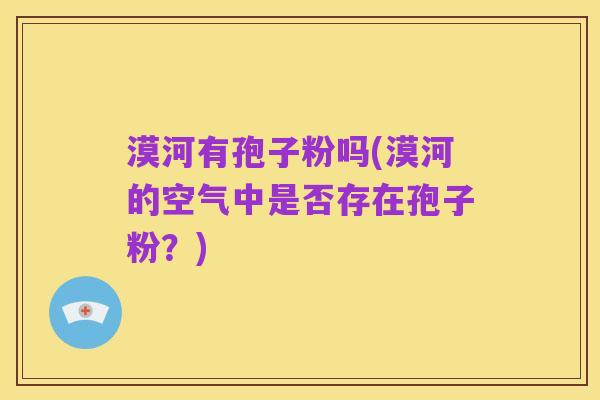 漠河有孢子粉吗(漠河的空气中是否存在孢子粉?)