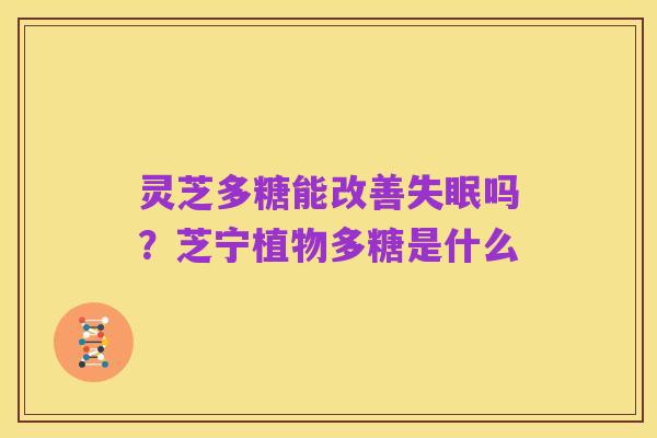 灵芝多糖能改善失眠吗?芝宁植物多糖是什么
