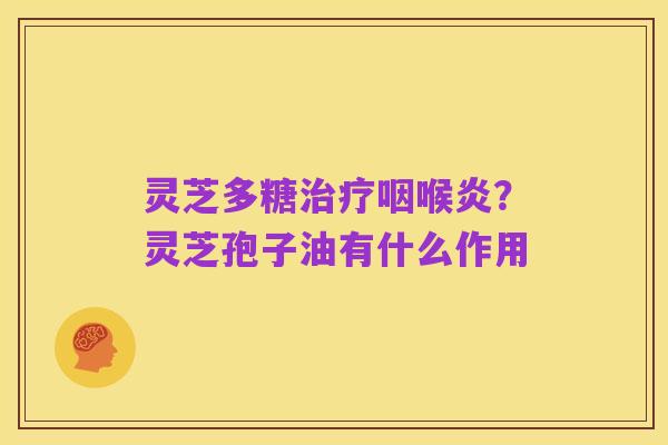 灵芝多糖治疗咽喉炎？灵芝孢子油有什么作用